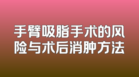 手臂吸脂手术的风险与术后消肿方法