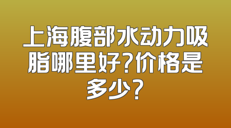 上海腹部水动力吸脂哪里好？价格是多少？
