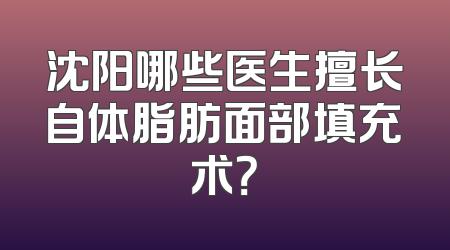 沈阳哪些医生擅长自体脂肪面部填充术？
