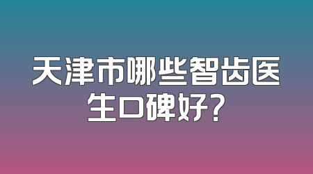 天津市哪些智齿医生口碑好？