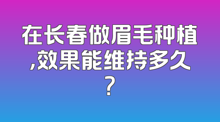 在长春做眉毛种植，效果能维持多久？
