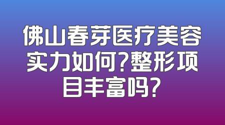 佛山春芽医疗美容实力如何？整形项目丰富吗？