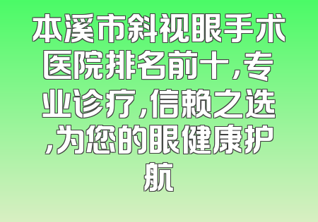 本溪市斜视眼手术医院排名前十，专业诊疗，信赖之选，为您的眼健康护航