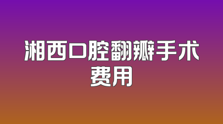 湘西口腔翻瓣手术费用
