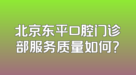 北京东平口腔门诊部服务质量如何？