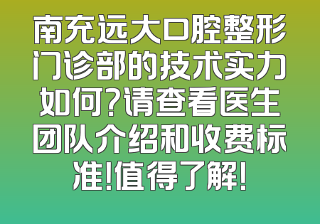 南充远大口腔整形门诊部的技术实力如何？请查看医生团队介绍和收费标准！值得了解！