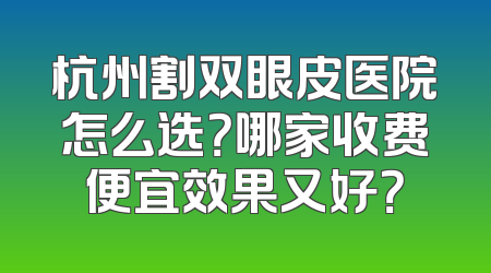 杭州割双眼皮医院怎么选？哪家收费便宜效果又好？