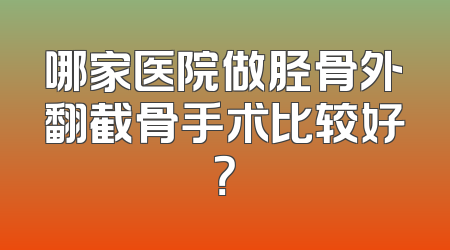 哪家医院做胫骨外翻截骨手术比较好？