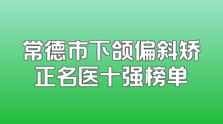 常德市下颌偏斜矫正名医十强榜单