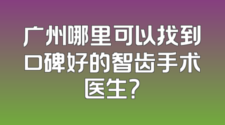 广州哪里可以找到口碑好的智齿手术医生？