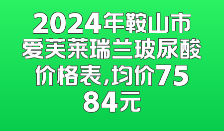 2024年鞍山市爱芙莱瑞兰玻尿酸价格表，均价7584元