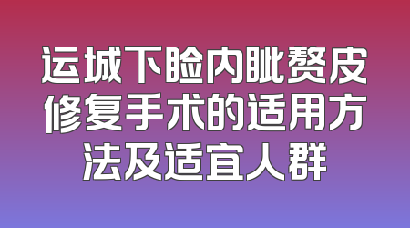 运城下睑内眦赘皮修复手术的适用方法及适宜人群