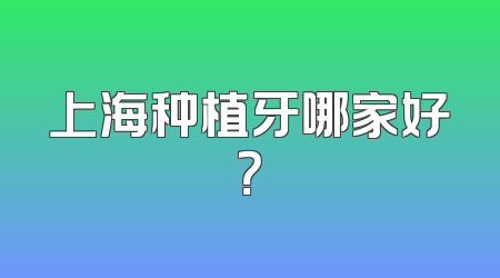 上海种植牙哪家好？