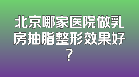北京哪家医院做乳房抽脂整形效果好？