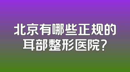 北京有哪些正规的耳部整形医院？