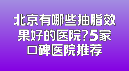 北京有哪些抽脂效果好的医院？5家口碑医院推荐