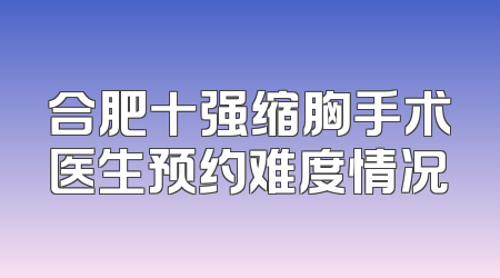 合肥十强缩胸手术医生预约难度情况