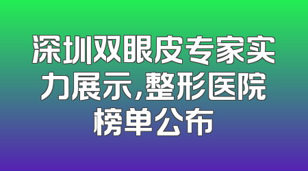深圳双眼皮专家实力展示，整形医院榜单公布