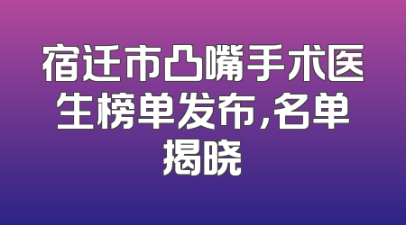 宿迁市凸嘴手术医生榜单发布，名单揭晓