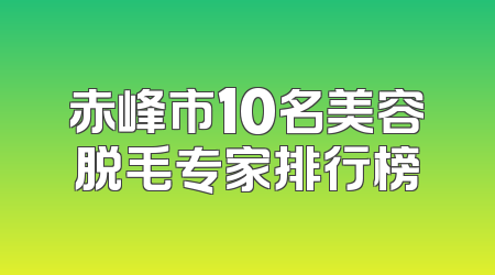 赤峰市10名美容脱毛专家排行榜