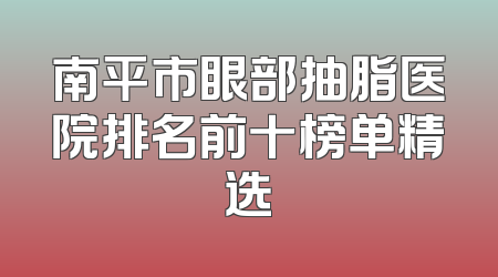 南平市眼部抽脂医院排名前十榜单精选