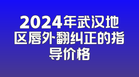 2024年武汉地区唇外翻纠正的指导价格