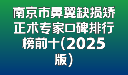 南京市鼻翼缺损矫正术专家口碑排行榜前十（2025版）