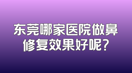 东莞哪家医院做鼻修复效果好呢？
