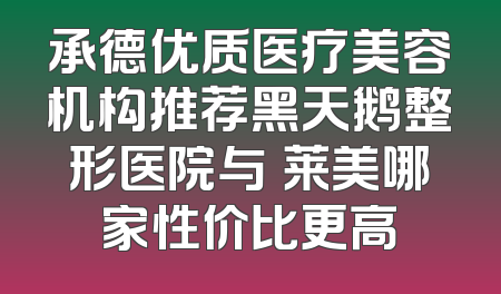 承德优质医疗美容机构推荐黑天鹅整形医院与玥莱美哪家性价比更高