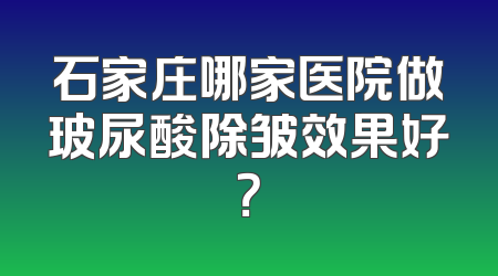 石家庄哪家医院做玻尿酸除皱效果好？