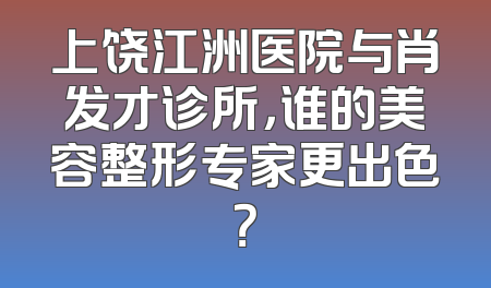 上饶江洲医院与肖发才诊所，谁的美容整形专家更出色？