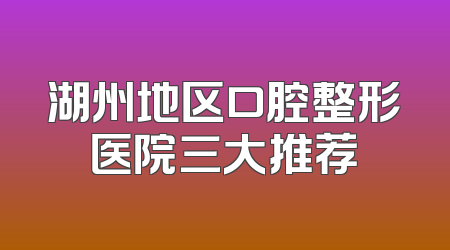湖州地区口腔整形医院三大推荐