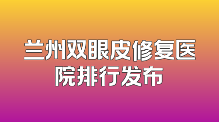 兰州双眼皮修复医院排行发布