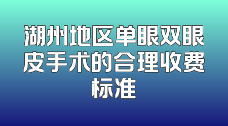 湖州地区单眼双眼皮手术的合理收费标准