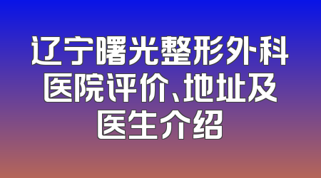 辽宁曙光整形外科医院评价、地址及医生介绍