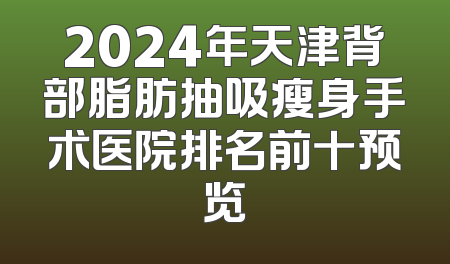 2024年天津背部脂肪抽吸瘦身手术医院排名前十预览