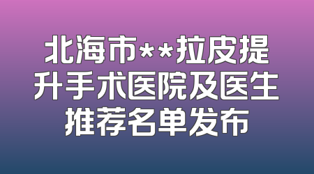 北海市**拉皮提升手术医院及医生推荐名单发布