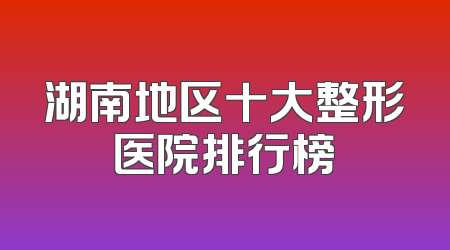 湖南地区十大整形医院排行榜