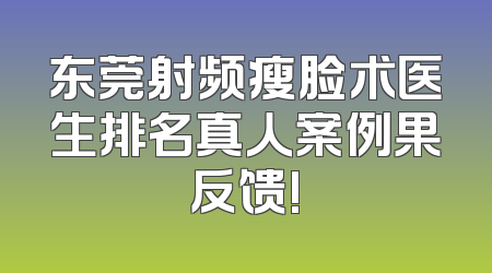 东莞射频瘦脸术医生排名真人案例果反馈!