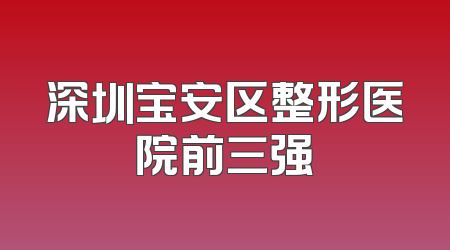 深圳宝安区整形医院前三强
