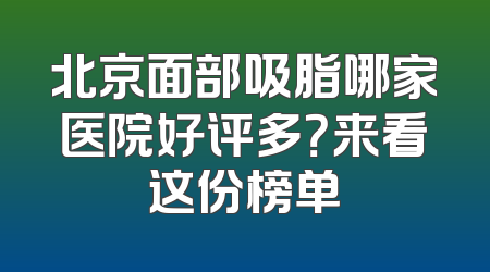 北京面部吸脂哪家医院好评多？来看这份榜单