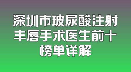 深圳市玻尿酸注射丰唇手术医生前十榜单详解