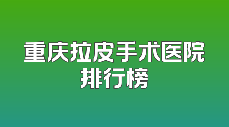 重庆拉皮手术医院排行榜