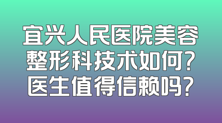 宜兴人民医院美容整形科技术如何？医生值得信赖吗？