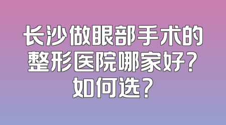 长沙做眼部手术的整形医院哪家好？如何选？