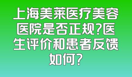 上海美莱医疗美容医院是否正规？医生评价和患者反馈如何？