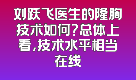 刘跃飞医生的隆胸技术如何？总体上看，技术水平相当在线