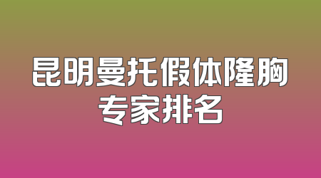 昆明曼托假体隆胸专家排名