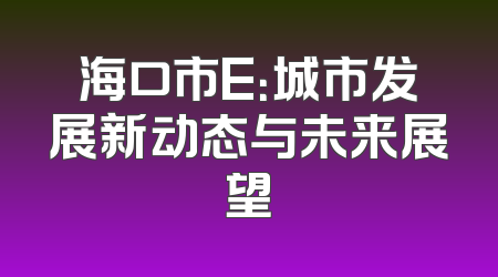海口市E：城市发展新动态与未来展望