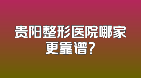 贵阳整形医院哪家更靠谱？